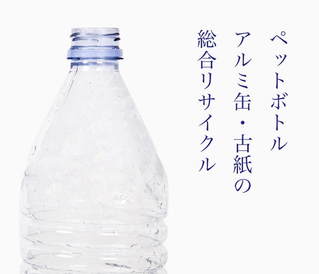 ペットボトル・アルミ缶・古紙の 総合リサイクル
